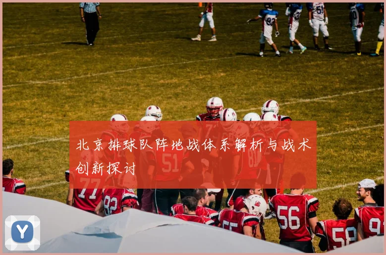 北京排球队阵地战体系解析与战术创新探讨