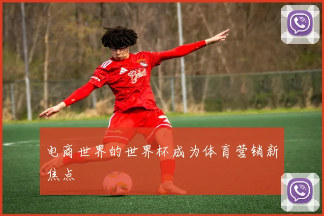 电商世界的世界杯成为体育营销新焦点