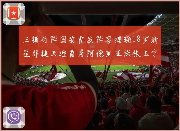 三镇对阵国安首发阵容揭晓18岁新星邓捷夫迎首秀阿德里亚诺张玉宁领衔出战